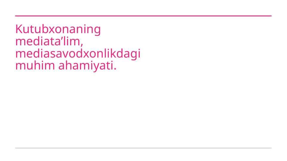 Kutubxonaning mediata’lim, mediasavodxonlikdagi muhim ahamiyati