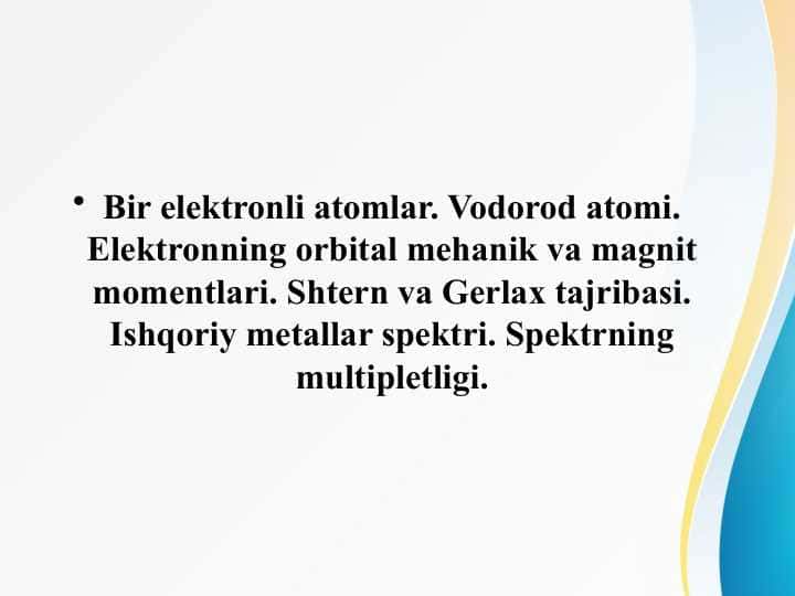 Bir elektronli atomlar. Vodorod atomi. Elektronning orbital mehanik va magnit momentlari. Shtern va Gerlax tajribasi. Ishqoriy metallar spektri. Spektrning multipletligi.