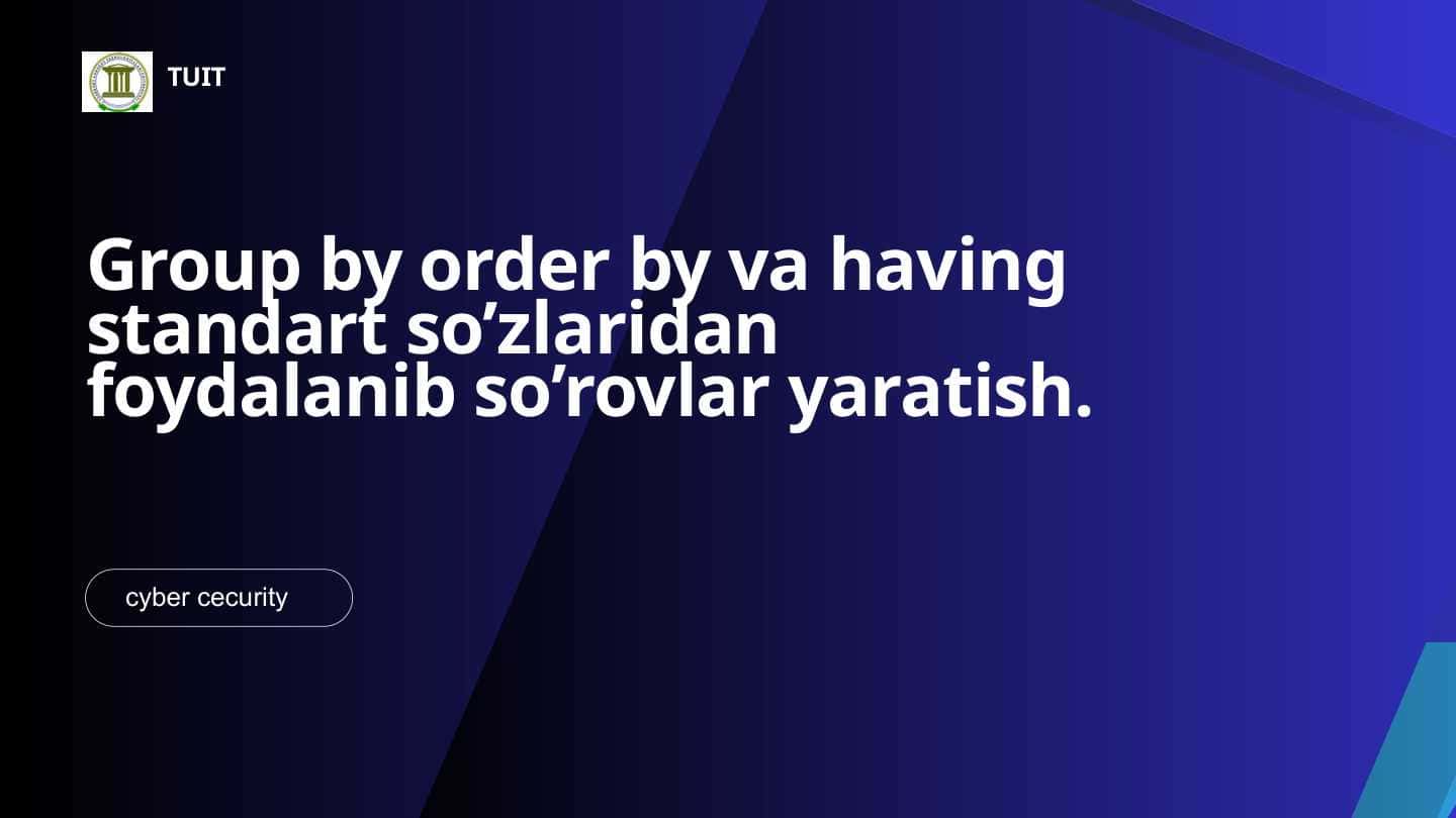 Group by order by va having standart so’zlaridan foydalanib so’rovlar yaratish.