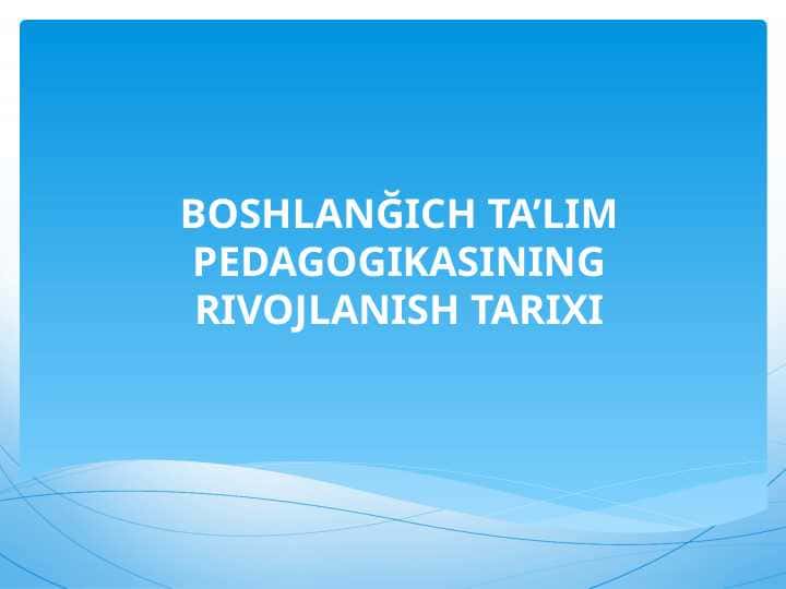 BOSHLANĞICH TA’LIM PEDAGOGIKASINING RIVOJLANISH TARIXI