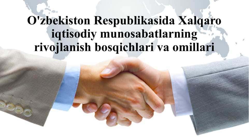 O'zbekiston Respublikasida Xalqaro iqtisodiy munosabatlarning rivojlanish bosqichlari va omillari