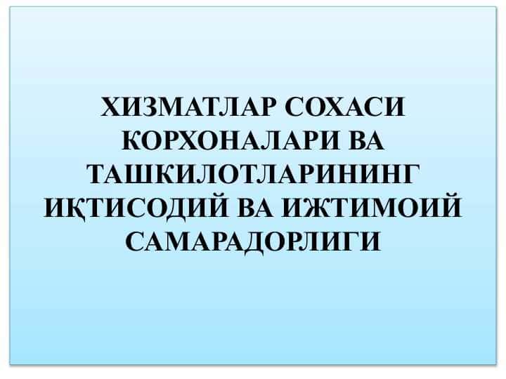 ХИЗМАТЛАР СОХАСИ КОРХОНАЛАРИ ВА ТАШКИЛОТЛАРИНИНГ ИҚТИСОДИЙ ВА ИЖТИМОИЙ САМАРАДОРЛИГИ