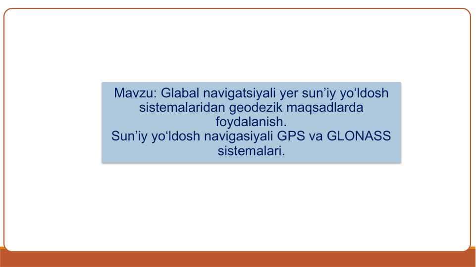Glabal navigatsiyali yer sun’iy yo‘ldosh sistemalaridan geodezik maqsadlarda foydalanish. Sun’iy yo‘ldosh navigasiyali GPS va GLONASS sistemalari