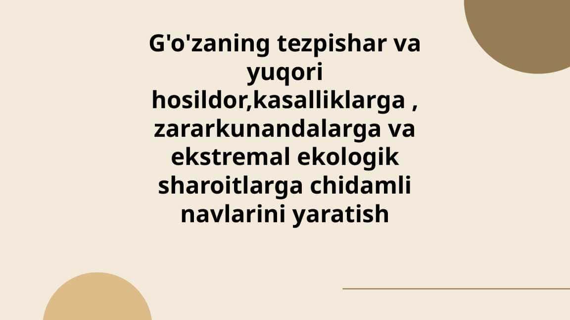 G'o'zaning tezpishar va yuqori hosildor,kasalliklarga ,zararkunandalarga va ekstremal ekologik sharoitlarga chidamli navlarini yaratish pptx