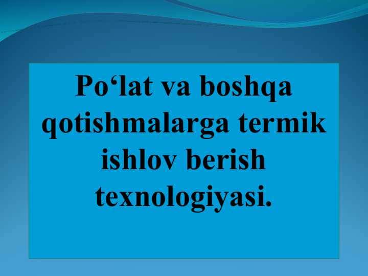 Po‘lat va boshqa qotishmalarga termik ishlov berish texnologiyasi.