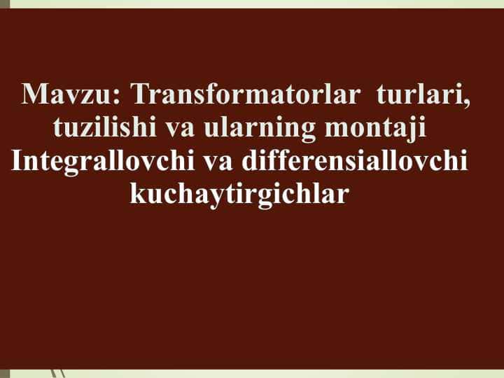 Transformatorlar turlari, tuzilishi va ularning montaji Integrallovchi va differensiallovchi kuchaytirgichlar