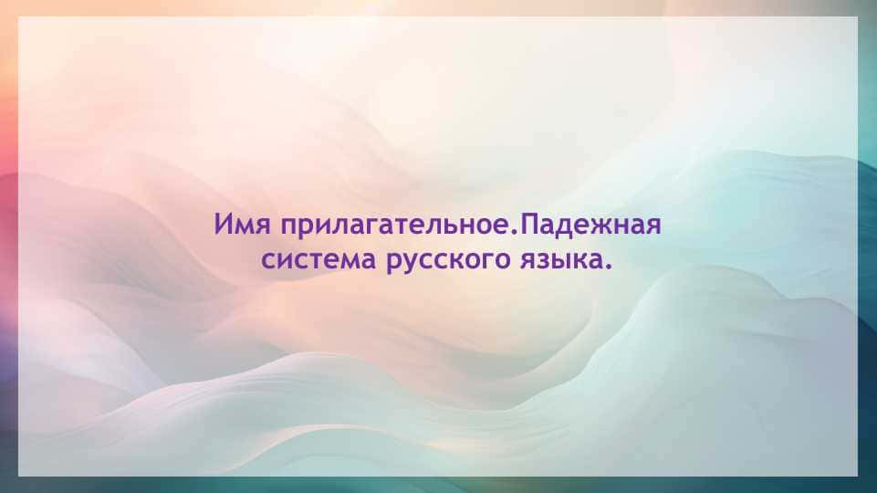 Имя прилагательное.Падежная система русского языка.