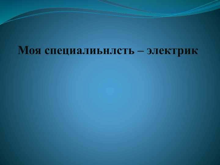 Моя специалиьнлсть – электрик