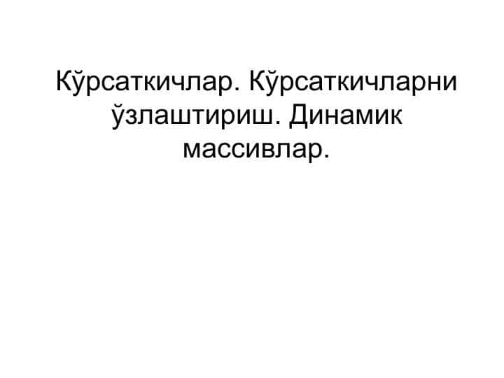 Кўрсаткичлар. Кўрсаткичларни ўзлаштириш. Динамик массивлар