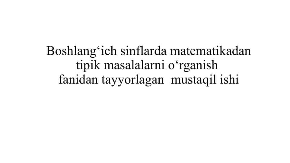 Boshlang‘ich sinflarda matematikadan tipik masalalarni o‘rganish fanidan tayyorlagan mustaqil ishi