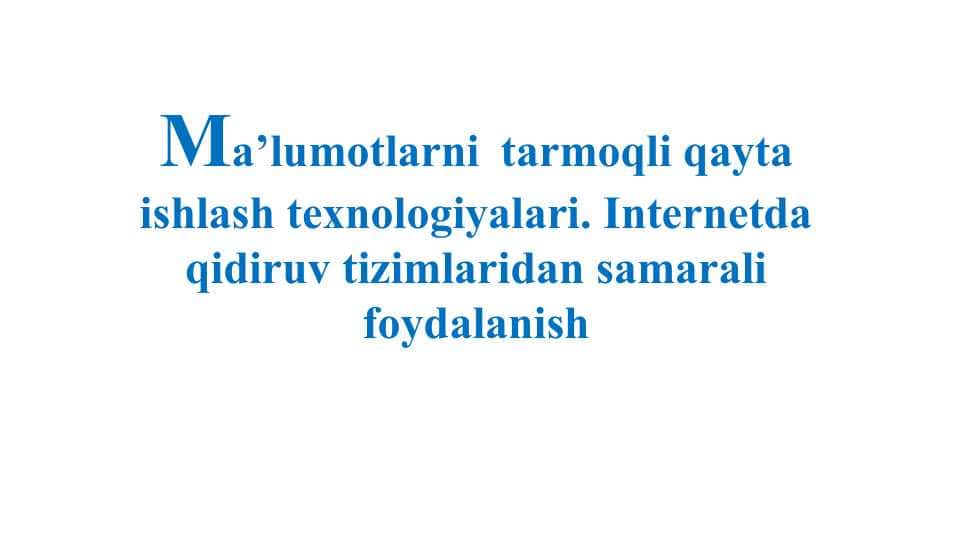 Ma’lumotlarni tarmoqli qayta ishlash texnologiyalari. Internetda qidiruv tizimlaridan samarali foydalanish