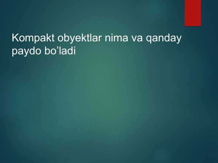 Kompakt obyektlar nima va qanday paydo bo’ladi