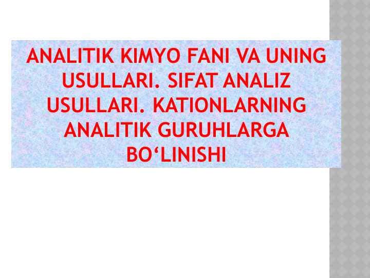 ANALITIK KIMYO FANI VA UNING USULLARI. SIFAT ANALIZ USULLARI. KATIONLARNING ANALITIK GURUHLARGA BO‘LINISHI