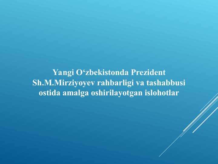 Yangi O‘zbekistonda Prezident Sh.M.Mirziyoyev rahbarligi va tashabbusi ostida amalga oshirilayotgan islohotlar