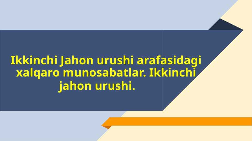 Ikkinchi Jahon urushi arafasidagi xalqaro munosabatlar. Ikkinchi jahon urushi.