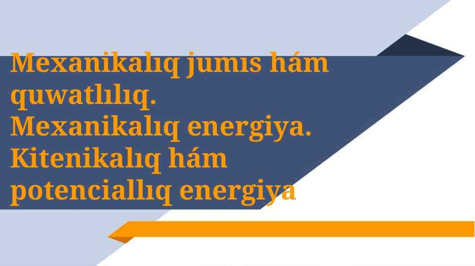 Mexanikalıq jumıs hám quwatlılıq. Mexanikalıq energiya. Kitenikalıq hám potenciallıq energiya