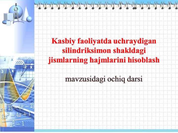 Kasbiy faoliyatda uchraydigan silindriksimon shakldagi jismlarning hajmlarini hisoblash mavzusidagi ochiq darsi