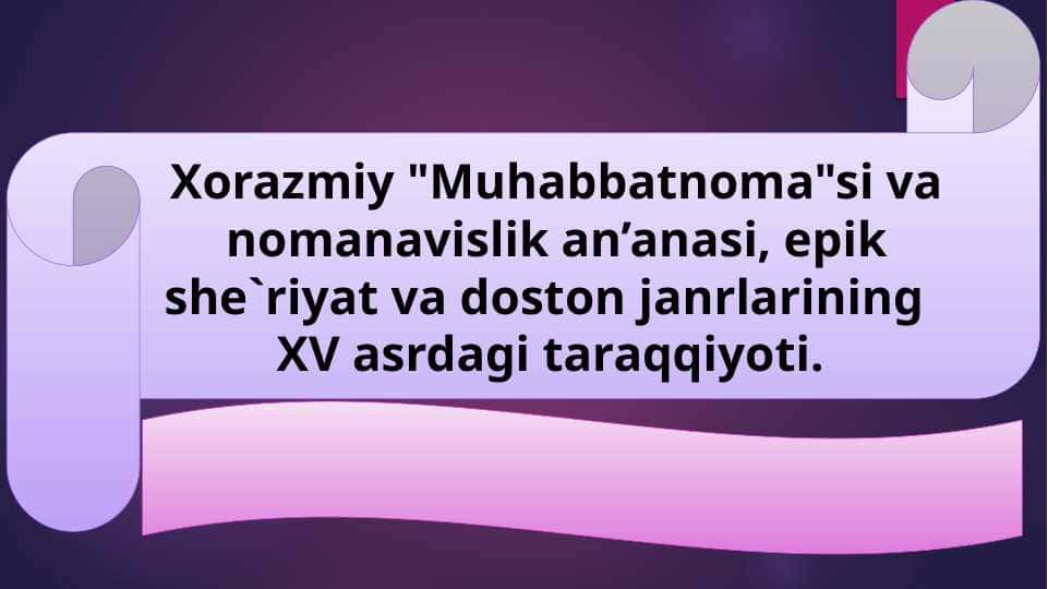 Xorazmiy "Muhabbatnoma"si va nomanavislik an’anasi, epik she`riyat va doston janrlarining XV asrdagi taraqqiyoti.