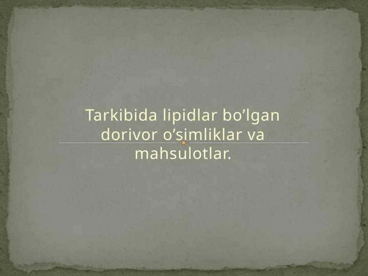 Tarkibida lipidlar bo’lgan dorivor o’simliklar va mahsulotlar.
