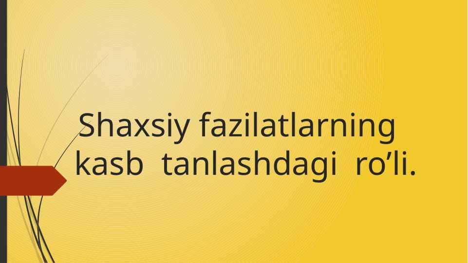 Shaxsiy fazilatlarning kasb tanlashdagi ro’li.