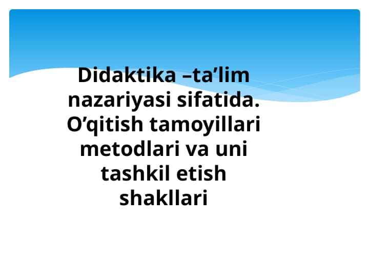 Didaktika –ta’lim nazariyasi sifatida. O’qitish tamoyillari metodlari va uni tashkil etish shakllari