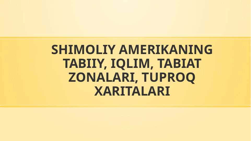 SHIMOLIY AMERIKANING TABIIY, IQLIM, TABIAT ZONALARI, TUPROQ XARITALARI