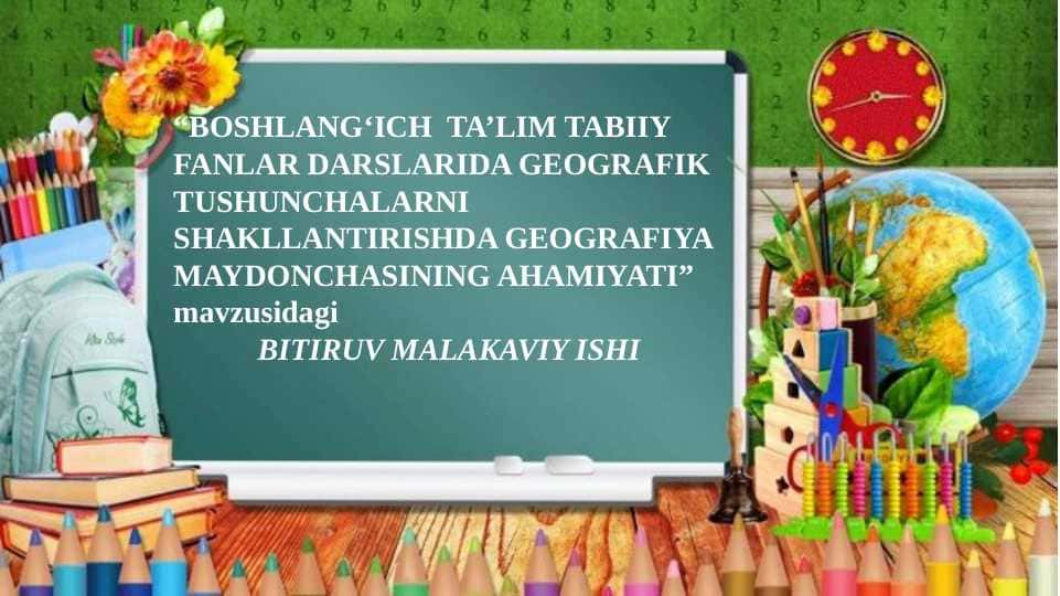 “BOSHLANG‘ICH TA’LIM TABIIY FANLAR DARSLARIDA GEOGRAFIK TUSHUNCHALARNI SHAKLLANTIRISHDA GEOGRAFIYA MAYDONCHASINING AHAMIYATI” mavzusidagi BITIRUV MALAKAVIY ISHI