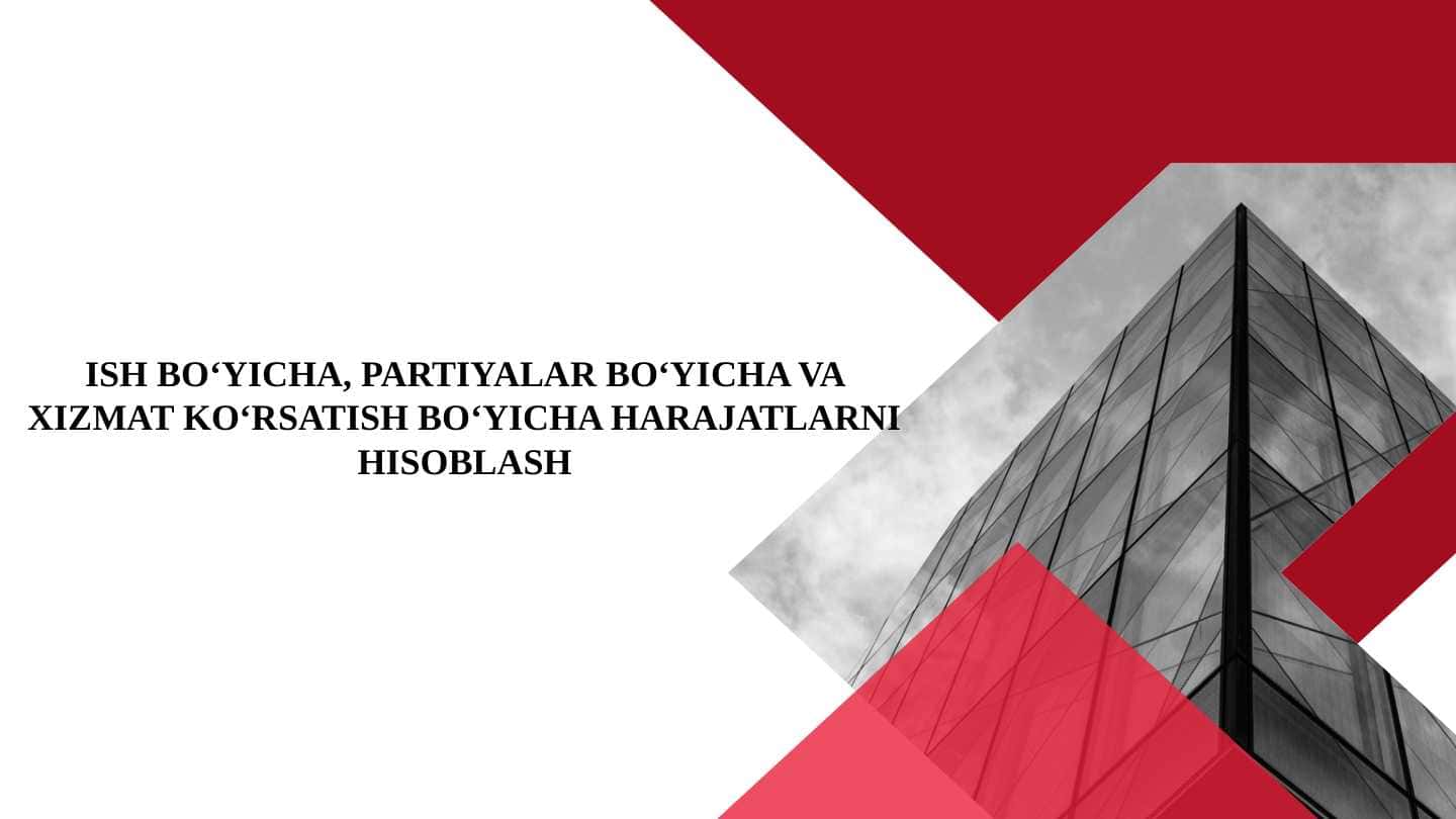 ISH BO‘YICHA, PARTIYALAR BO‘YICHA VA XIZMAT KO‘RSATISH BO‘YICHA HARAJATLARNI HISOBLASH