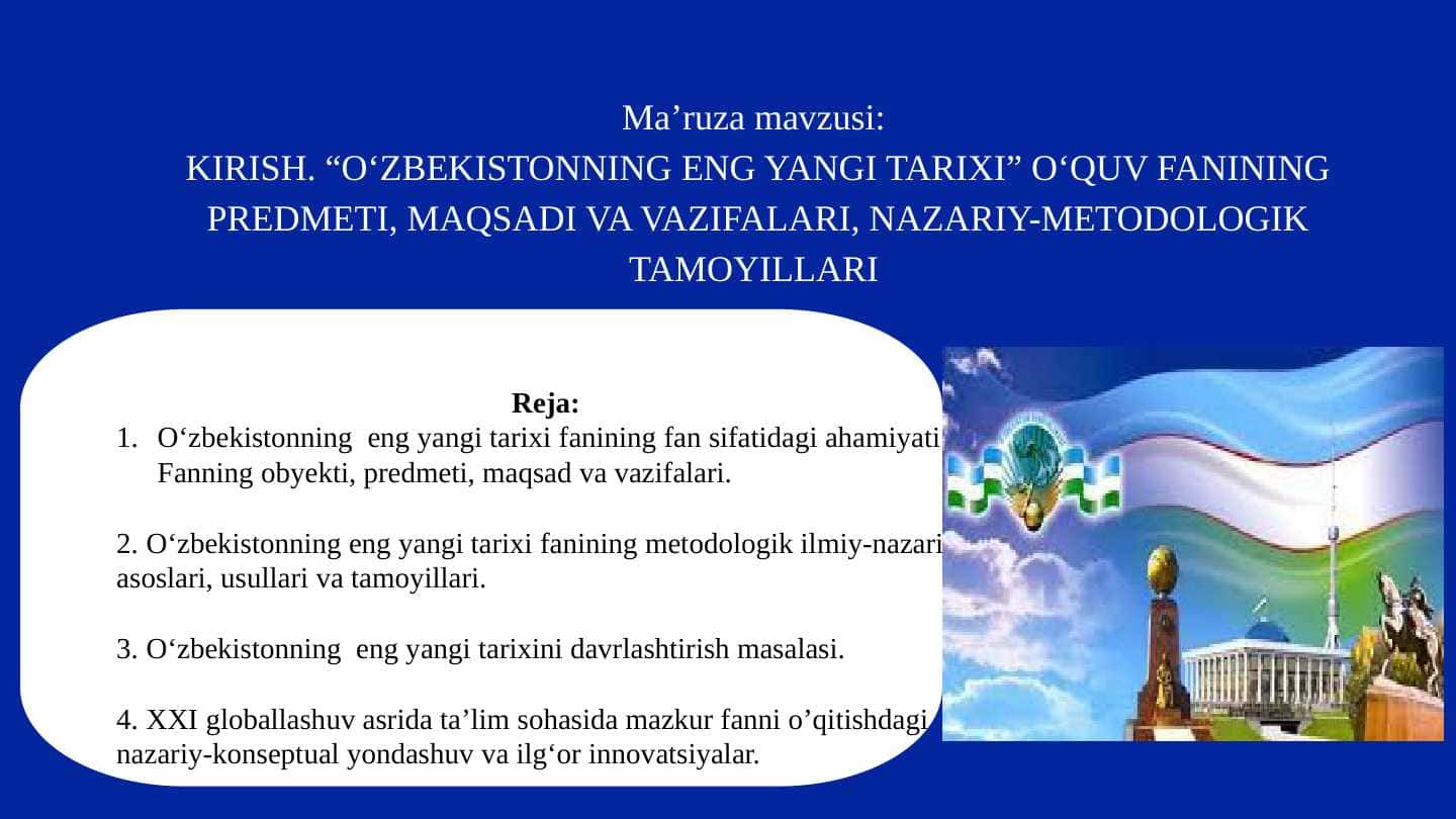 KIRISH. “O‘ZBEKISTONNING ENG YANGI TARIXI” O‘QUV FANINING PREDMETI, MAQSADI VA VAZIFALARI, NAZARIY-METODOLOGIK TAMOYILLARI