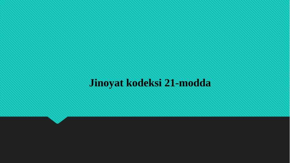 Jinoyat kodeksi 21-modda. Qasddan sodir etilgan jinoyat