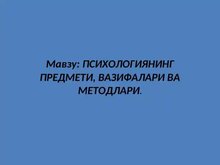 ПСИХОЛОГИЯНИНГ ПРЕДМЕТИ, ВАЗИФАЛАРИ ВА МЕТОДЛАРИ