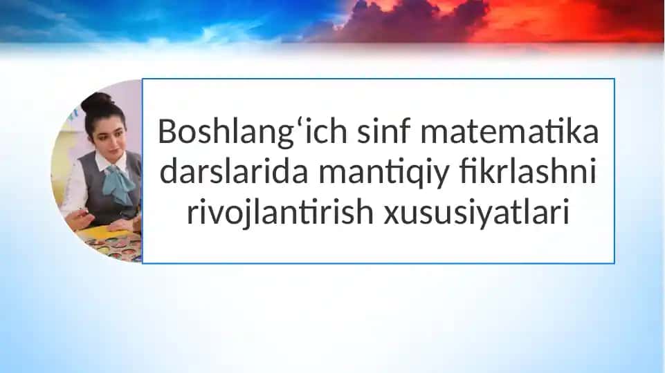 Boshlang‘ich sinf matematika darslarida mantiqiy fikrlashni rivojlantirish xususiyatlari