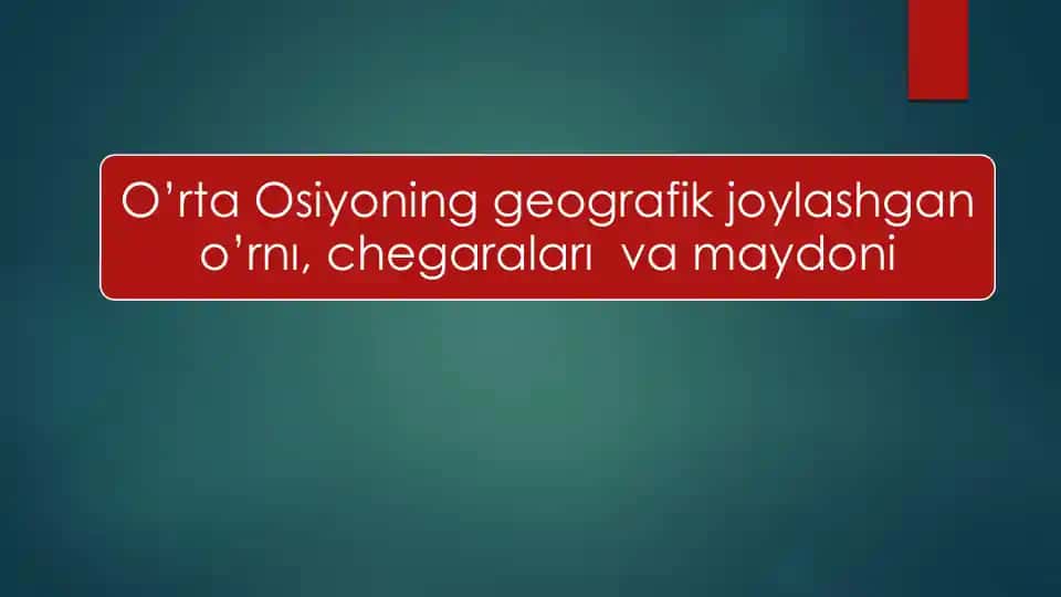 O’rta Osiyoning geografik joylashgan o’rnı, chegaraları va maydoni