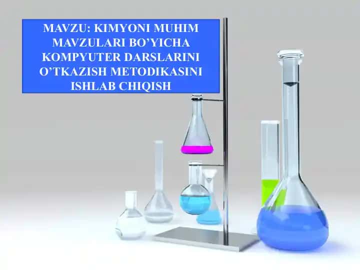 KIMYONI MUHIM MAVZULARI BO’YICHA KOMPYUTER DARSLARINI O’TKAZISH METODIKASINI ISHLAB CHIQISH