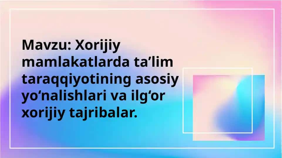 Xorijiy mamlakatlarda ta’lim taraqqiyotining asosiy yo‘nalishlari va ilg‘or xorijiy tajribalar.