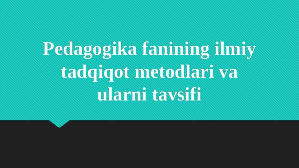 Pedagogika fanining ilmiy tadqiqot metodlari va ularni tavsifi
