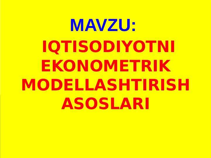 IQTISODIYOTNI EKONOMETRIK MODELLASHTIRISH ASOSLARI