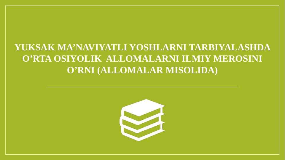 YUKSAK MA’NAVIYATLI YOSHLARNI TARBIYALASHDA O’RTA OSIYOLIK ALLOMALARNI ILMIY MEROSINI O’RNI (ALLOMALAR MISOLIDA)