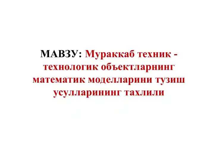 Mavzu: Murakkab texnik - texnologik obyektlarning matematik modellarini tuzish usullarining tahliyli