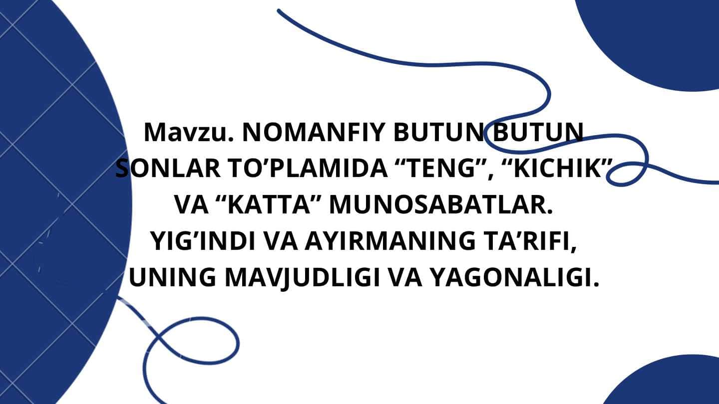 NOMANFIY BUTUN BUTUN
SONLAR TO’PLAMIDA “TENG”
,
“KICHIK”
VA “KATTA” MUNOSABATLAR.
YIG’INDI VA AYIRMANING TA’RIFI,
UNING MAVJUDLIGI VA YAGONALIGI.