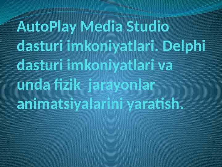 AutoPlay Media Studio dasturi imkoniyatlari. Delphi dasturi imkoniyatlari va unda fizik jarayonlar animatsiyalarini yaratish.