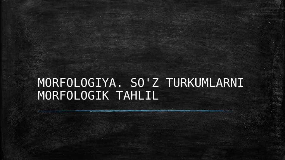 MORFOLOGIYA. SO'Z TURKUMLARNI MORFOLOGIK TAHLIL