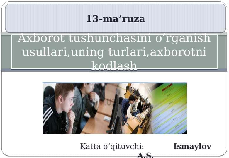 Axborot tushunchasini o’rganish usullari,uning turlari,axborotni kodlash