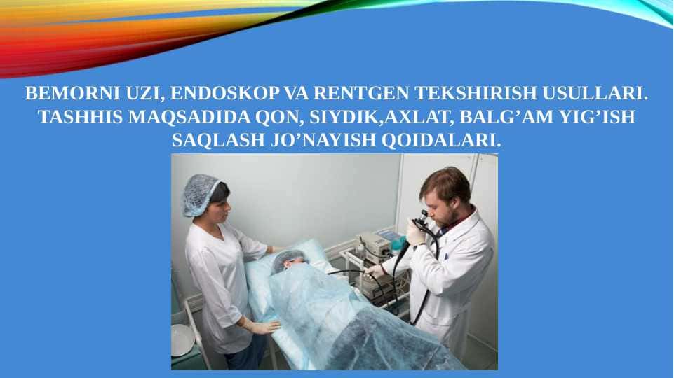 BEMORNI UZI, ENDOSKOP VA RENTGEN TEKSHIRISH USULLARI. TASHHIS MAQSADIDA QON, SIYDIK,AXLAT, BALG’AM YIG’ISH SAQLASH JO’NAYISH QOIDALARI