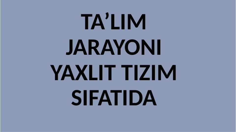 TA’LIM JARAYONI YAXLIT TIZIM SIFATIDA