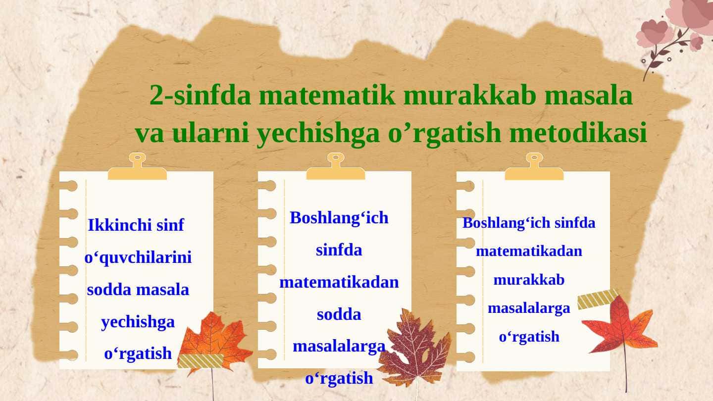 2-sinfda matematik murakkab masala va ularni yechishga o’rgatish metodikasi