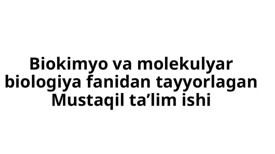 Biokimyo va molekulyar biologiya fanidan tayyorlagan Mustaqil ta’lim ishi