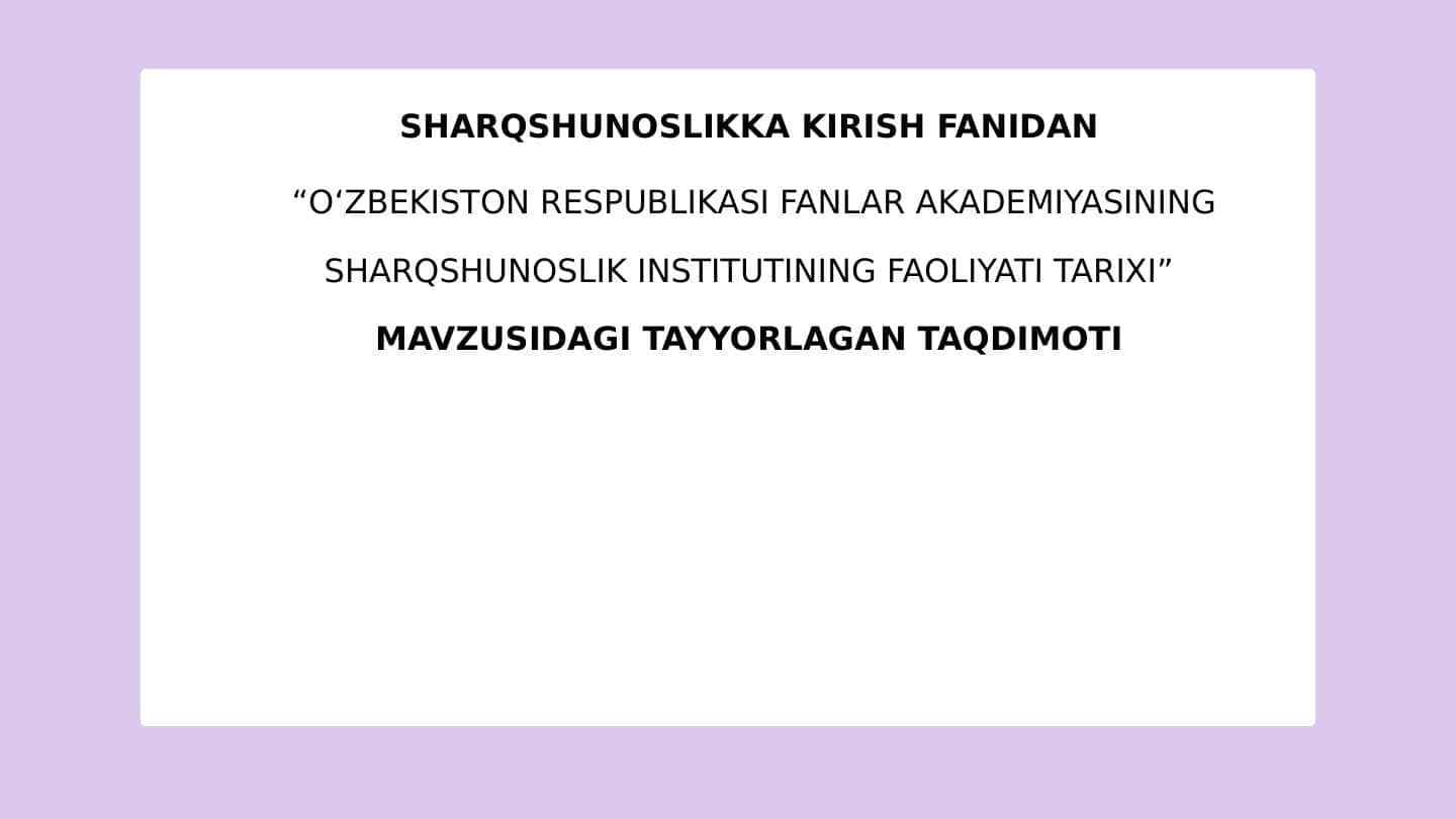 OʻZBEKISTON RESPUBLIKASI FANLAR AKADEMIYASINING SHARQSHUNOSLIK INSTITUTINING FAOLIYATI TARIXI