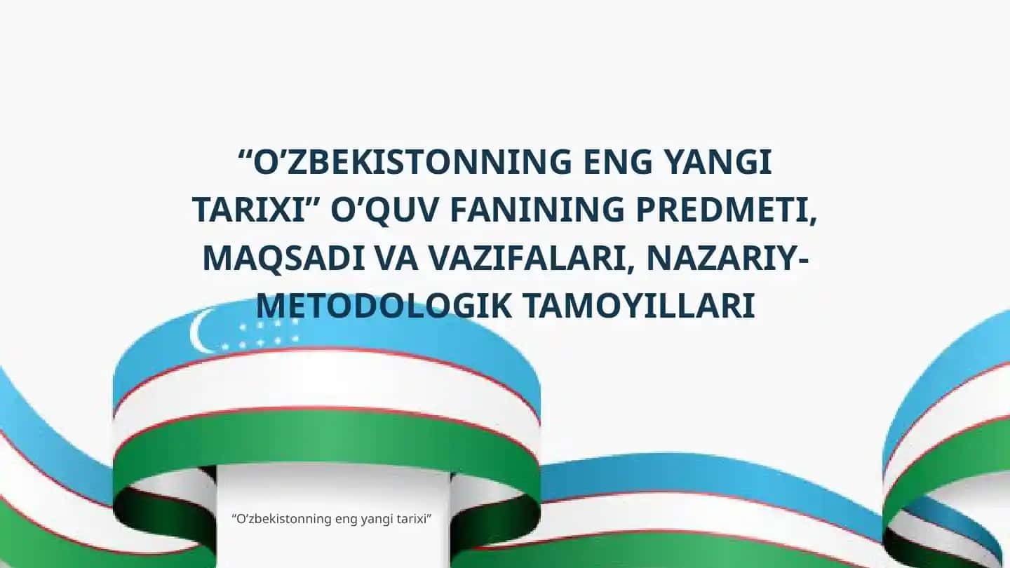 “O’zbekistonning eng yangi tarixi” o'quv fanining predmeti, maqsadi va vazifalari,nazariy metodologik asoslari