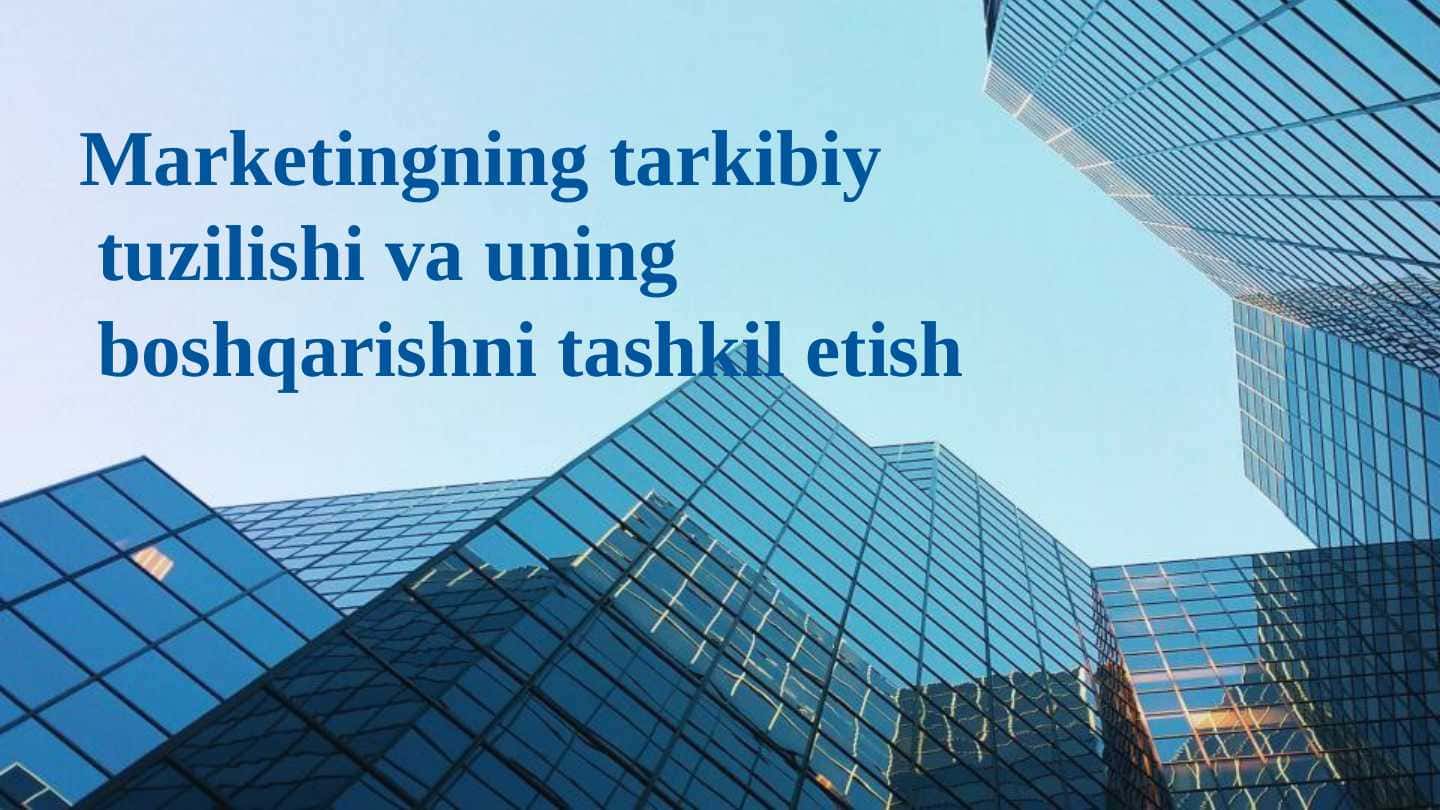 Marketingning tarkibiy tuzilishi va uning boshqarishni tashkil etish